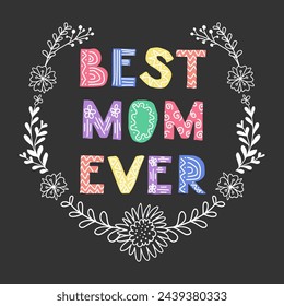 Childish lettering with flowers for Mothers day. Dark theme. Text Best Mom Ever. Scandinavian lettering with floral ornament. Good for poster, printout, greeting card