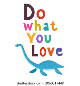 Children design with cute hand drawn colorful plesiosaur, elasmosaurus and quote, Do what you love, for interior design, wall art and greeting cards