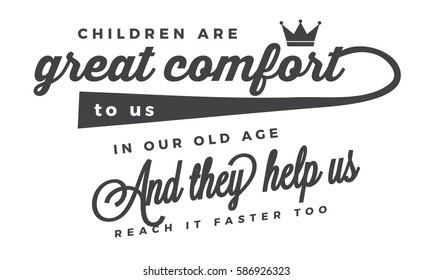 Children are a great comfort to us in our old age, and they help us reach it faster too. Children quote