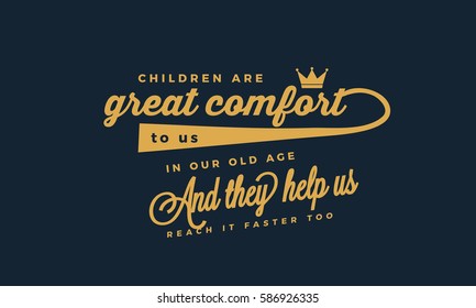 Children are a great comfort to us in our old age, and they help us reach it faster too. Children quote