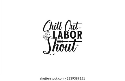Chill Out Labor Shout -  Lettering design for greeting banners, Mouse Pads, Prints, Cards and Posters, Mugs, Notebooks, Floor Pillows and T-shirt prints design.

