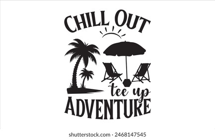 Chill Out Tee Up Adventure - summer T shirt Design, Bundle of summer typography t-shirt design, Summer quotes typography lettering design for t shirt and merchandise, Hand drawn and Calligraphy 