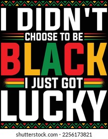  I Didn’t Choose To Be Black I Just Got Lucky – Black Pride T-Shirt design.