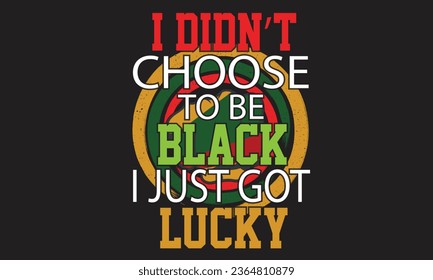 I Didn’t Choose To Be Black I Just Got Lucky T-Shirt Design 