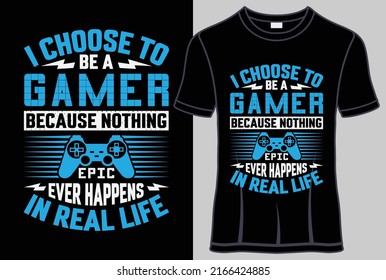 I choose to be a gamer because nothing epic ever happens in real life T shirt design and typography t shirt with editable vector graphic.