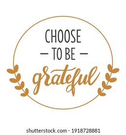 Choose to be grateful hand lettering vector Thanksgiving day, Easter and other holidays season gratitude quotes and phrases for cards, banners, posters, pillow and clothes design.  