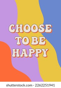 Choose to be happy. Groovy poster. Motivating slogan. Retro print with hippie elements. Vector lettering for cards, posters, t-shirts, etc. 