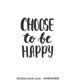 Choose to be happy - hand drawn lettering phrase, isolated on the white background. Fun brush ink inscription for photo overlays, typography greeting card or t-shirt print, flyer, poster design.