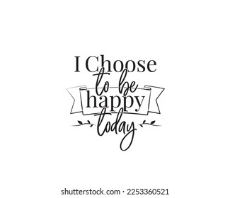 I Choose To Be Happy Today, vector. Motivational inspirational quotes. Positive thinking. Stencil art design isolated on white background. Wall art design, illustration