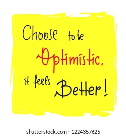 Choose to be optimistic It feels better - inspire and motivational quote. Hand drawn  lettering. Print for inspirational poster, t-shirt, bag, cups, card, flyer, sticker, badge. Cute funny vector