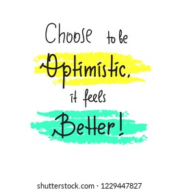 Choose to be optimistic It feels better - inspire and motivational quote. Hand drawn  lettering. Print for inspirational poster, t-shirt, bag, cups, card, flyer, sticker, badge. Cute funny vector