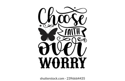 Choose Faith Over Worry- Butterfly t- shirt design, Handmade calligraphy vector illustration for Cutting Machine, Silhouette Cameo, Cricut, Vector illustration Template eps svg