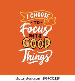 I choose focus on the good things. Inspirational and motivational hand lettering typography quote design. 