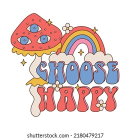 Choose Happy - Lettering Slogan Print with Hippie Style big-eyed mushroom, rainbow, flowers - 70's Groovy Themed Hand Drawn Abstract Graphic Tee Vector Sticker.