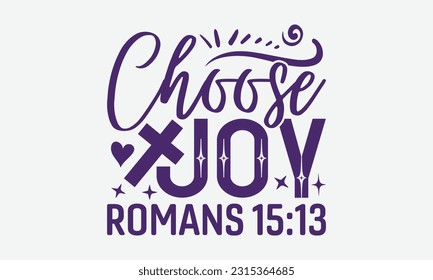 Choose Joy Romans 15:13 - Faith T-Shirt Design, Logo Design, T-Shirt Design, Sign Making, Card Making, Scrapbooking, Vinyl Decals and Many More.