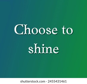 Choose to shine Inspirational and motivational quotes, typography designs: for prints, posters, cards, t shirt, coffee mug hoodies etc.