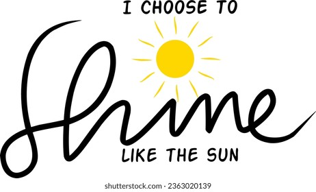 I choose to shine like the sun. Inspirational typography text with yellow sun symbol isolated on white background.