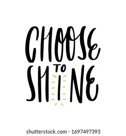 Choose to Shine quote lettering. Calligraphy inspiration graphic design typography element. Hand written calligraphy style postcard. Cute simple vector letering. Hand written sign. Decoration element.