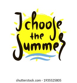 I choose Summer - inspire motivational quote. Hand drawn beautiful lettering. Print for inspirational poster, t-shirt, bag, cups, card, flyer, sticker, badge. Cute original funny vector sign