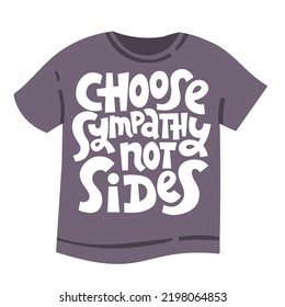 Choose sympathy, not sides. Hand drawn lettering on the t-shirt. Humanistic and pacifist anti-war slogan. Motivational and inspirational phrase. Modern typography.