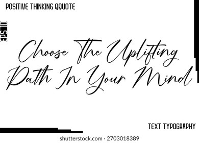 Choose The Uplifting Path In Your Mind   -Positive Thinking Artistic Cursive Typography Lettering