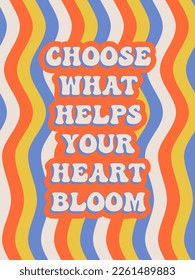 Choose what helps your heart bloom. Groovy poster. Motivating slogan. Retro print with hippie elements. Vector lettering for cards, posters, t-shirts, etc. 