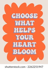 Choose what helps your heart bloom. Groovy poster. Spring Quote Motivating slogan. Retro print with hippie elements. Vector lettering for cards, posters, t-shirts, etc. 