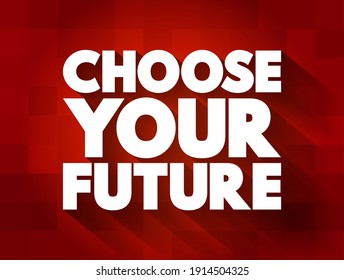 Choose Your Future - means that individuals have the power and responsibility to shape their own destinies through their decisions and actions, text concept background