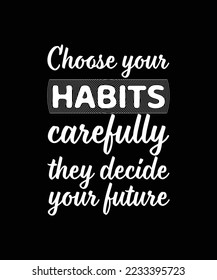 CHOOSE YOUR HABITS CAREFULLY THEY DECIDE YOUR FUTURE. T-SHIRT DESIGN. LIFE QUOTE. 