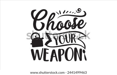 Choose your weapon - Kitchen T-Shirt Design, Food, Hand Drawn Lettering Phrase, For Cards Posters And Banners, Template. 