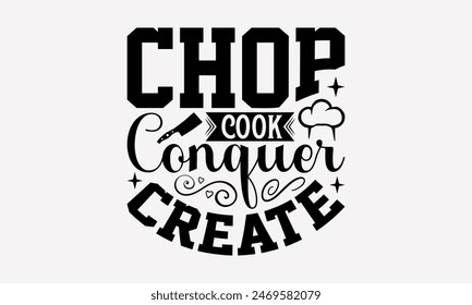 Chop Cook Conquer Create - Cooking T- Shirt Design, Lettering Phrase Isolated On White, Silhouette Cameo, Cricut, Eps, Files For Cutting, Background. EPS 10