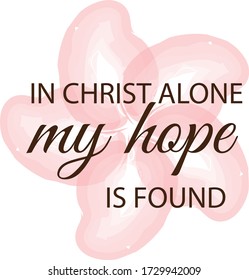 In Christ alone my hope is found, Christian faith, Typography for print or use as poster, card, flyer or T Shirt