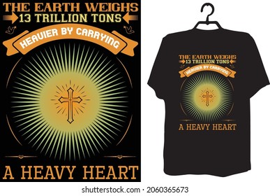 christian The earth weighs 13 trillion tons. Don’t make it heavier by carrying a heavy heart best t-shirt design