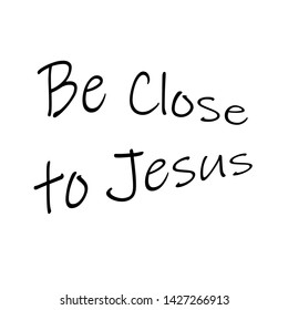 Christian faith, Be close to Jesus, typography for print or use as poster, card, flyer or T shirt
