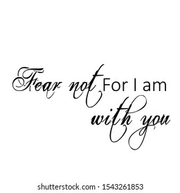 Christian faith, Fear not for I am with you,  typography for print or use as poster, card, flyer or T shirt