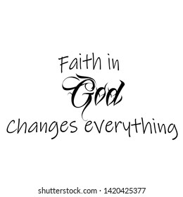 Christian faith, Faith in God, changes everything, typography for print or use as poster, card, flyer or T shirt