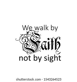 Christian faith, We walk by faith not by sight, typography for print or use as poster, card, flyer or T shirt