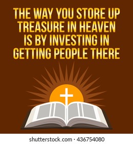 Christian motivational quote. The way you store up treasure in heaven is by investing in getting people there. Bible concept.