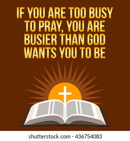 Christian motivational quote. If you are too busy to pray, you are busier than God wants you to be. Bible concept.