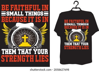 Christian t shirt design- Be faithful in small things because it is in them that your strength lies