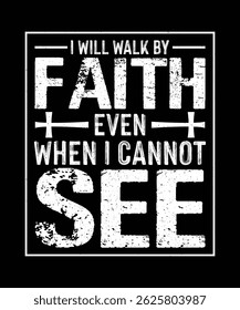 Christian T-shirt Design I Will Walk By Faith Even When I cannot See