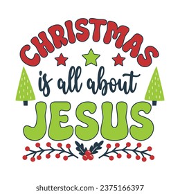 Christmas Is All About Jesus. Christmas T-Shirt Design, Posters, Greeting Cards, Textiles, Sticker Vector Illustration, Hand drawn lettering for Xmas invitations, mugs, and gifts.