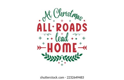 At Christmas, all roads lead home - Christmas quotes lettering t-shirt design, SVG cut files, Calligraphy for posters, Hand drawn typography