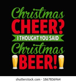 Christmas cheer I thought you said Christmas beer - beer glass, typography vector - Christmas t shirt design