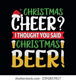 Christmas cheer I thought you said Christmas beer - Christmas quotes typographic t-shirt design vector