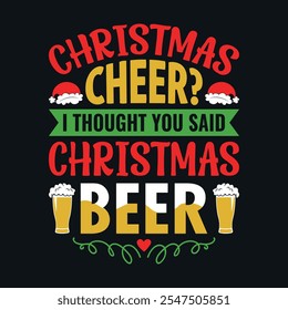 Christmas cheer I thought you said Christmas beer - Christmas quotes typographic t-shirt design vector