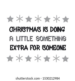 Christmas is doing a little something extra for someone. Calligraphy saying for print. Vector Quote