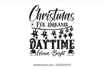 Christmas Eve Dreams Daytime Gleams Bright - Christmas Day T-shirt Design,Christmas Typography T-Shirt, Santa T-shirt Design, Christmas Sweaters, Ugly Christmas T-shirt Design, 