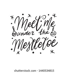 Christmas Hand drawn lettering quote -Meet Me under the Mistletoe - with illustrations around. Unique vector script saying poster. Custom 
typography print for t shirts,bags,posters,merch,banners.