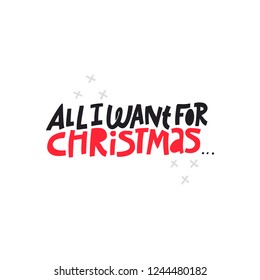 Christmas hand drawn vector lettering. All I want for Christmas quote. Holiday wishlist slogan. Handdrawn wish list clipart. Xmas, New year poster, banner, greeting card isolated design element